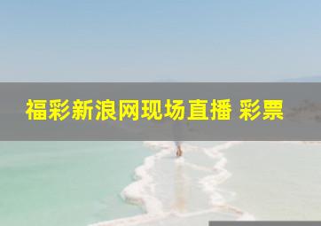 福彩新浪网现场直播 彩票